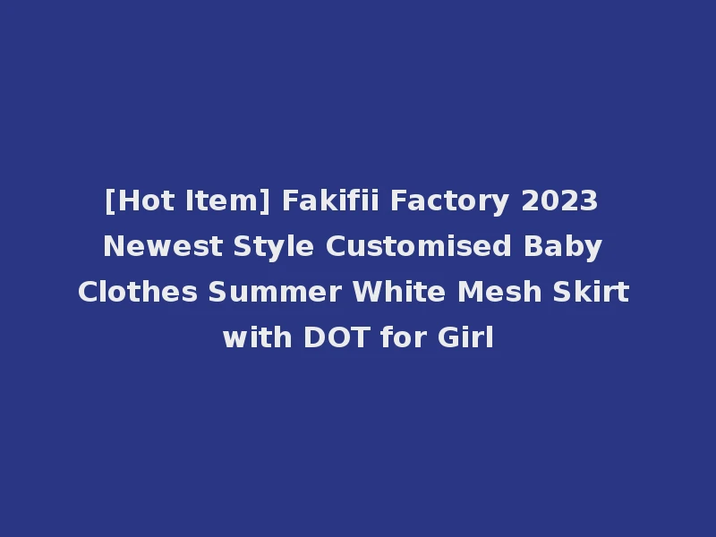 [Hot Item] Fakifii Factory 2023 Newest Style Customised Baby Clothes Summer White Mesh Skirt with DOT for Girl
