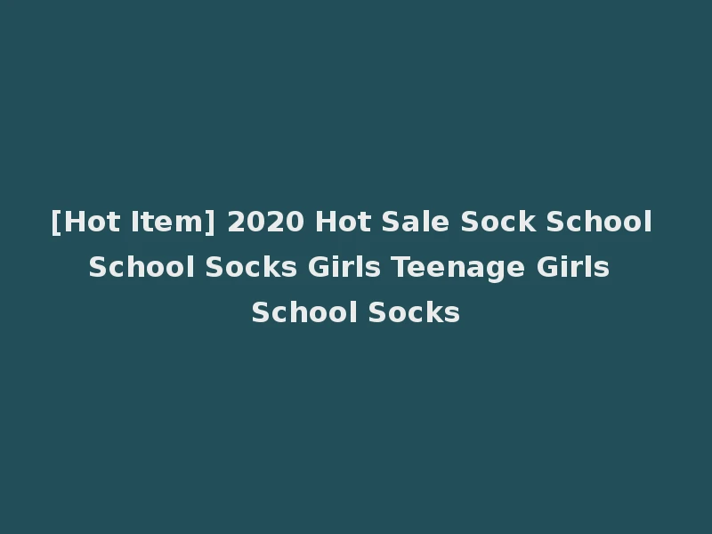 [Hot Item] 2020 Hot Sale Sock School School Socks Girls Teenage Girls School Socks