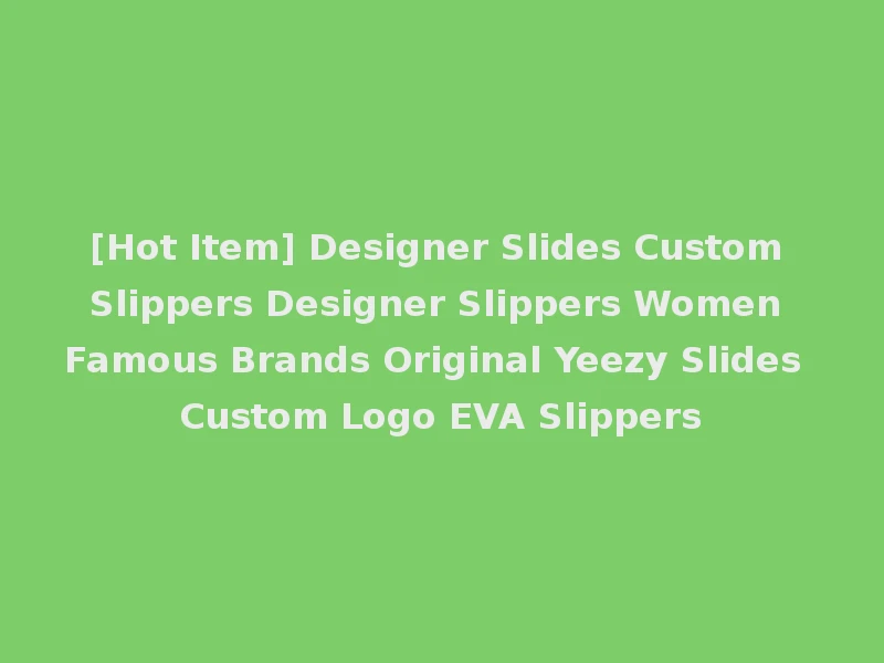 [Hot Item] Designer Slides Custom Slippers Designer Slippers Women Famous Brands Original Yeezy Slides Custom Logo EVA Slippers
