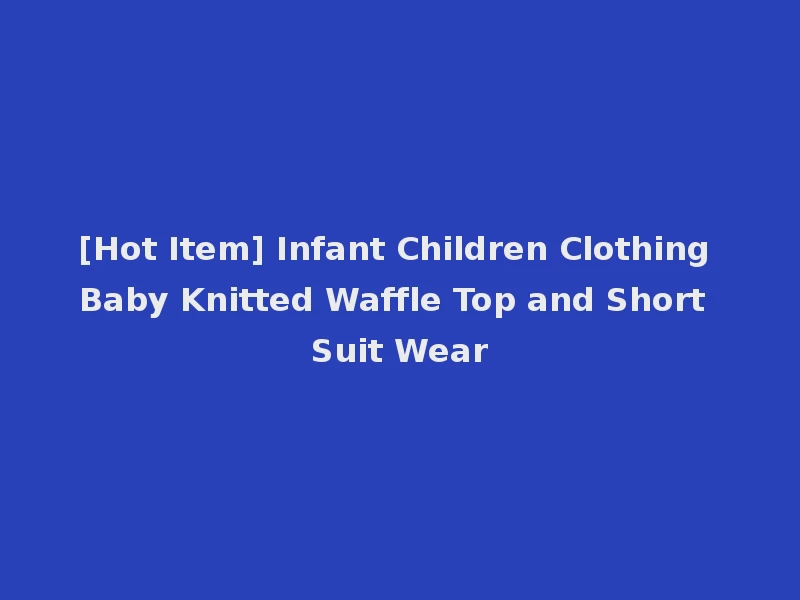 [Hot Item] Infant Children Clothing Baby Knitted Waffle Top and Short Suit Wear