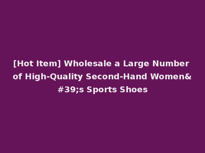 [Hot Item] Wholesale a Large Number of High-Quality Second-Hand Women's Sports Shoes