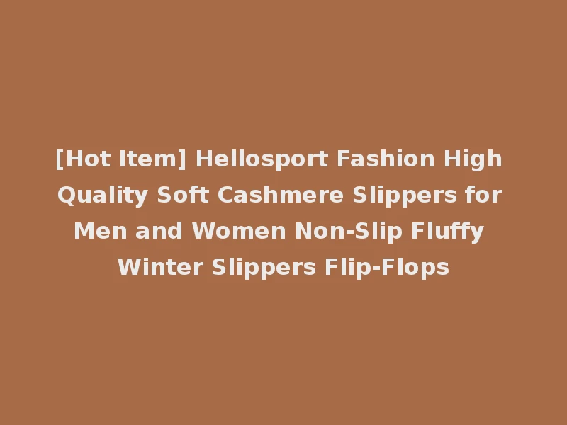 [Hot Item] Hellosport Fashion High Quality Soft Cashmere Slippers for Men and Women Non-Slip Fluffy Winter Slippers Flip-Flops