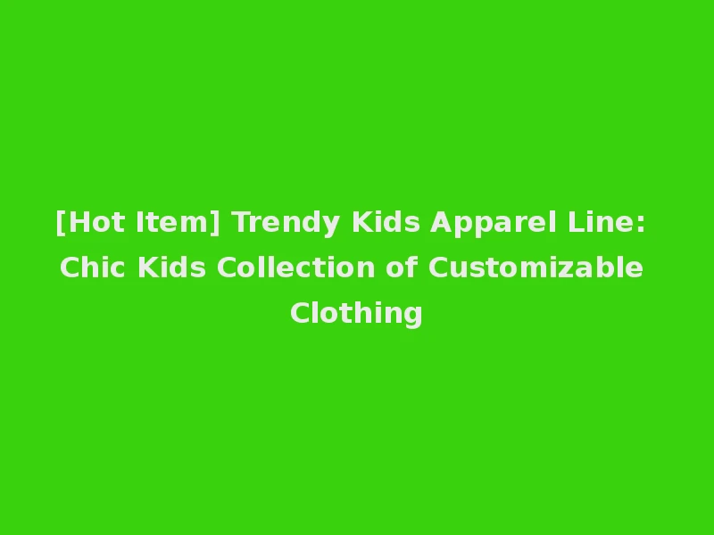[Hot Item] Trendy Kids Apparel Line: Chic Kids Collection of Customizable Clothing