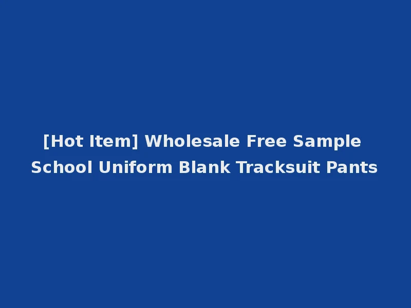 [Hot Item] Wholesale Free Sample School Uniform Blank Tracksuit Pants