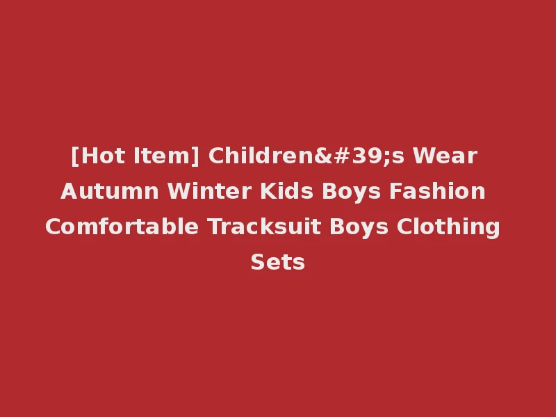 [Hot Item] Children's Wear Autumn Winter Kids Boys Fashion Comfortable Tracksuit Boys Clothing Sets