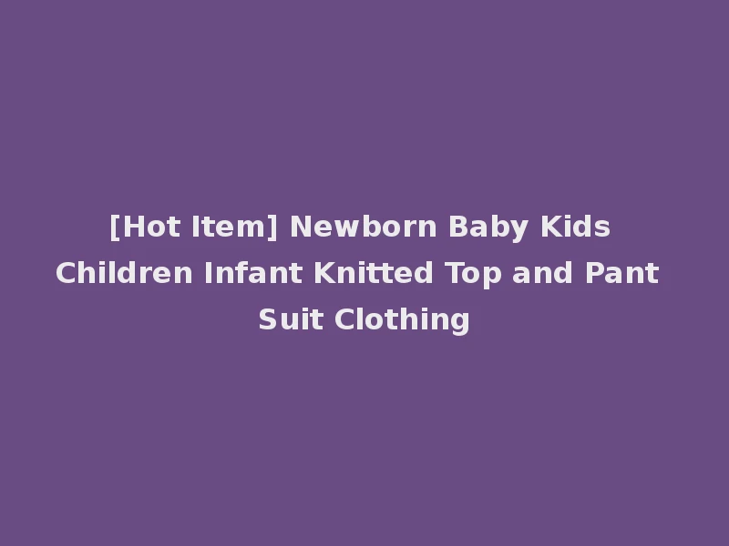 [Hot Item] Newborn Baby Kids Children Infant Knitted Top and Pant Suit Clothing
