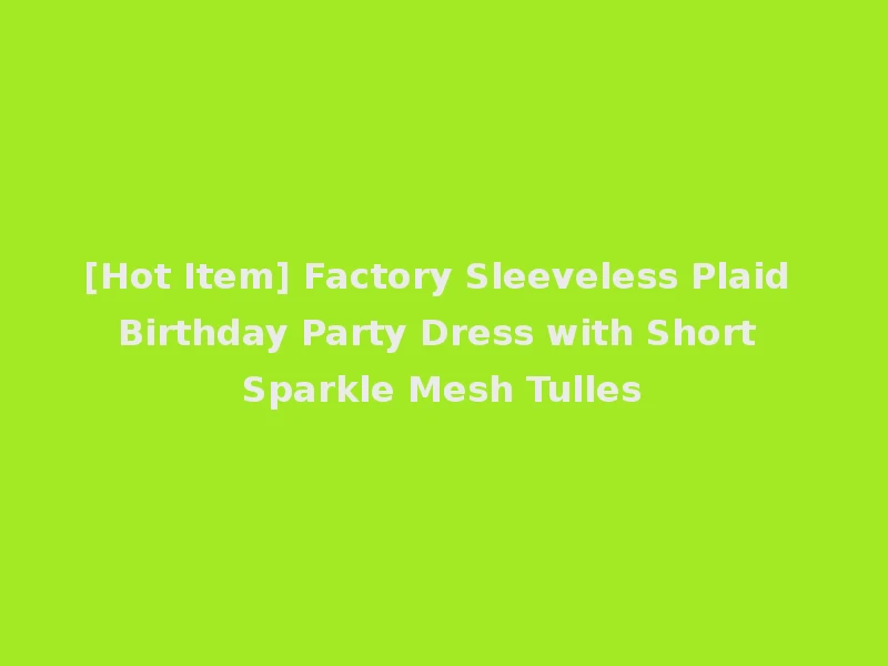 [Hot Item] Factory Sleeveless Plaid Birthday Party Dress with Short Sparkle Mesh Tulles