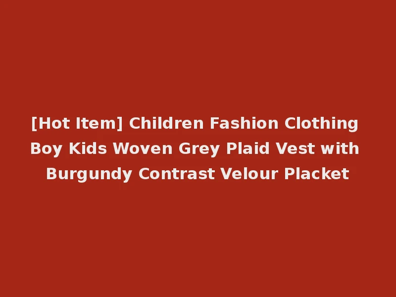[Hot Item] Children Fashion Clothing Boy Kids Woven Grey Plaid Vest with Burgundy Contrast Velour Placket