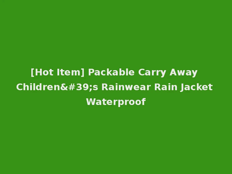 [Hot Item] Packable Carry Away Children's Rainwear Rain Jacket Waterproof