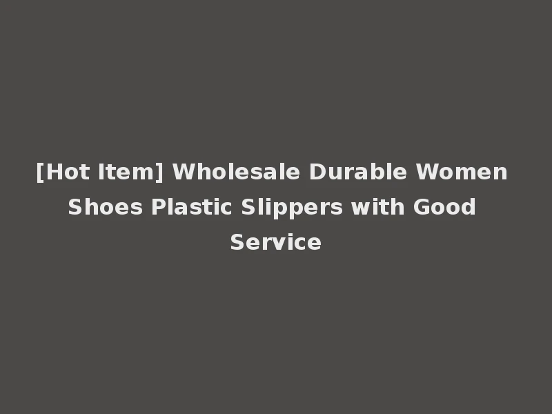 [Hot Item] Wholesale Durable Women Shoes Plastic Slippers with Good Service