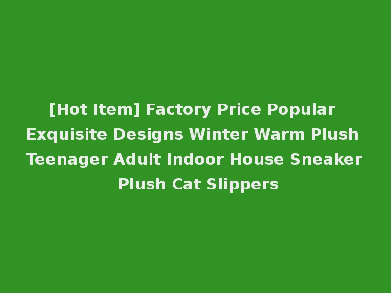 [Hot Item] Factory Price Popular Exquisite Designs Winter Warm Plush Teenager Adult Indoor House Sneaker Plush Cat Slippers