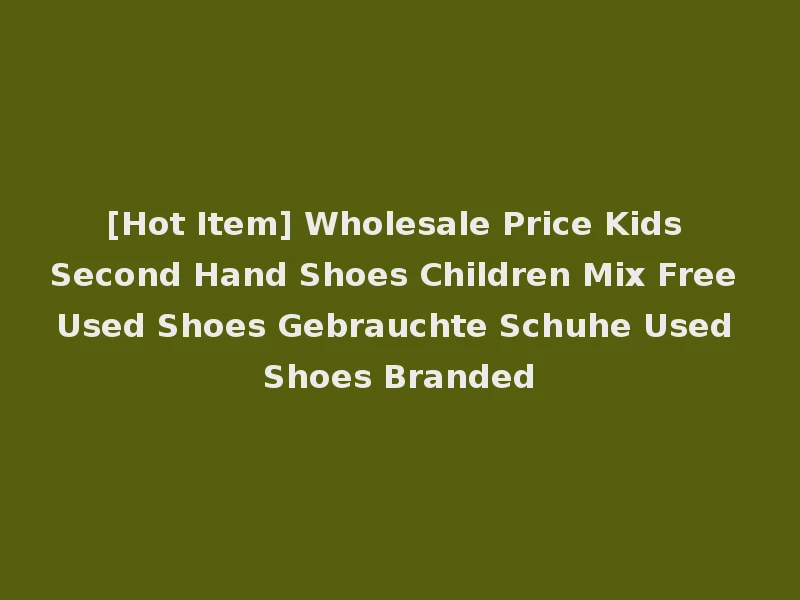 [Hot Item] Wholesale Price Kids Second Hand Shoes Children Mix Free Used Shoes Gebrauchte Schuhe Used Shoes Branded