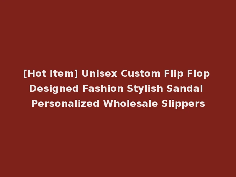 [Hot Item] Unisex Custom Flip Flop Designed Fashion Stylish Sandal Personalized Wholesale Slippers