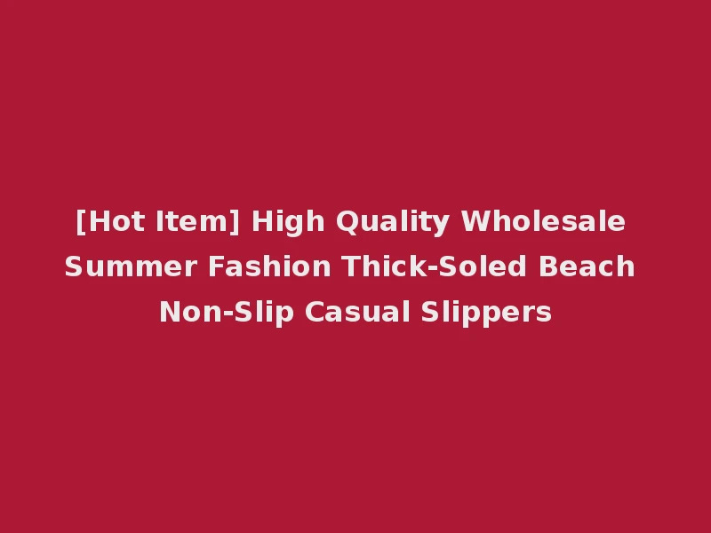 [Hot Item] High Quality Wholesale Summer Fashion Thick-Soled Beach Non-Slip Casual Slippers