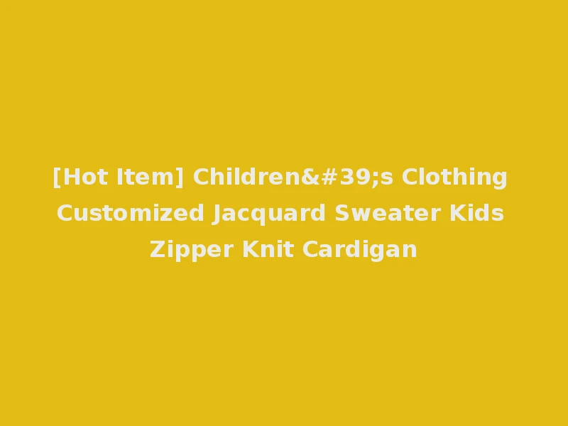 [Hot Item] Children's Clothing Customized Jacquard Sweater Kids Zipper Knit Cardigan