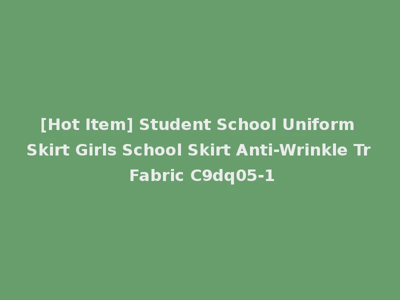 [Hot Item] Student School Uniform Skirt Girls School Skirt Anti-Wrinkle Tr Fabric C9dq05-1