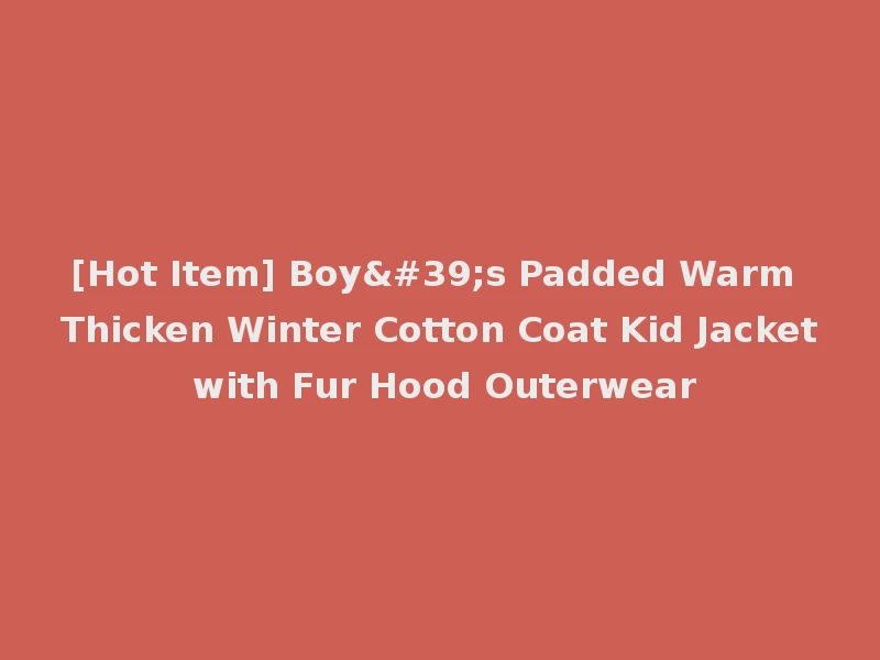 [Hot Item] Boy's Padded Warm Thicken Winter Cotton Coat Kid Jacket with Fur Hood Outerwear