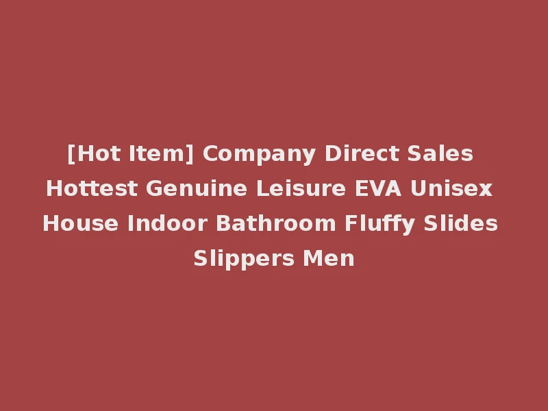 [Hot Item] Company Direct Sales Hottest Genuine Leisure EVA Unisex House Indoor Bathroom Fluffy Slides Slippers Men