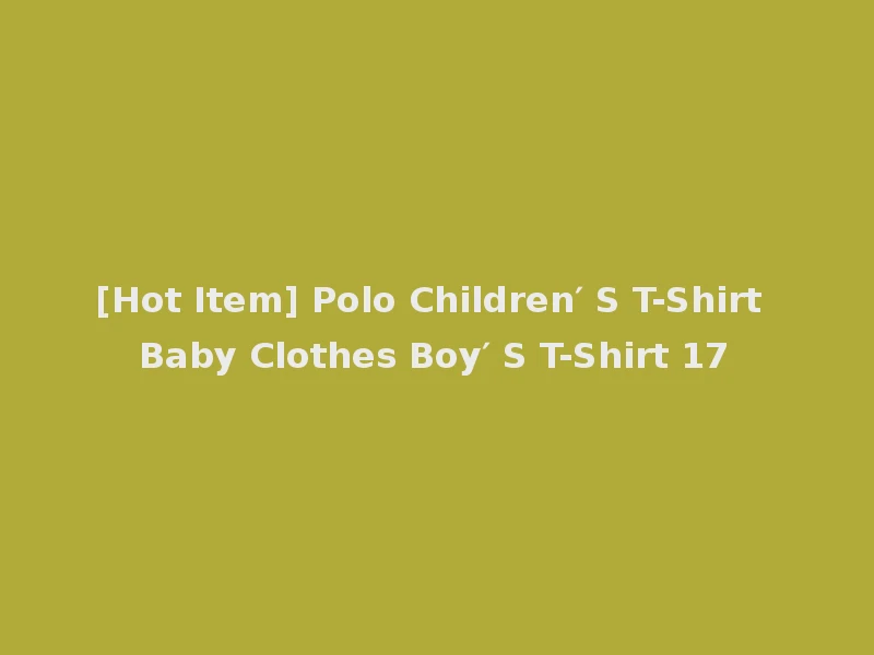 [Hot Item] Polo Children′ S T-Shirt Baby Clothes Boy′ S T-Shirt 17