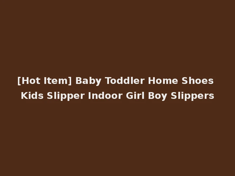 [Hot Item] Baby Toddler Home Shoes Kids Slipper Indoor Girl Boy Slippers