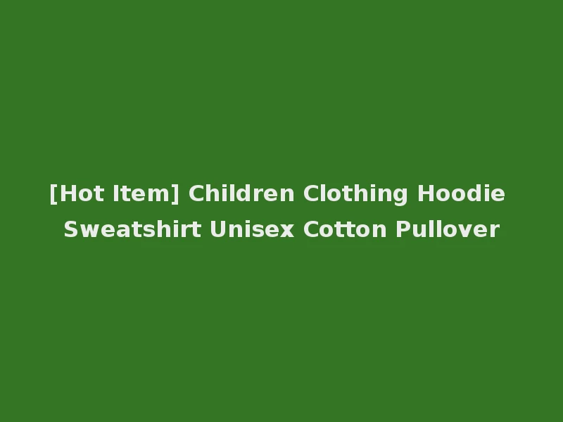 [Hot Item] Children Clothing Hoodie Sweatshirt Unisex Cotton Pullover