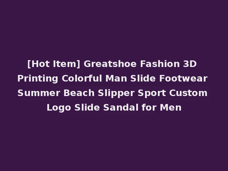 [Hot Item] Greatshoe Fashion 3D Printing Colorful Man Slide Footwear Summer Beach Slipper Sport Custom Logo Slide Sandal for Men