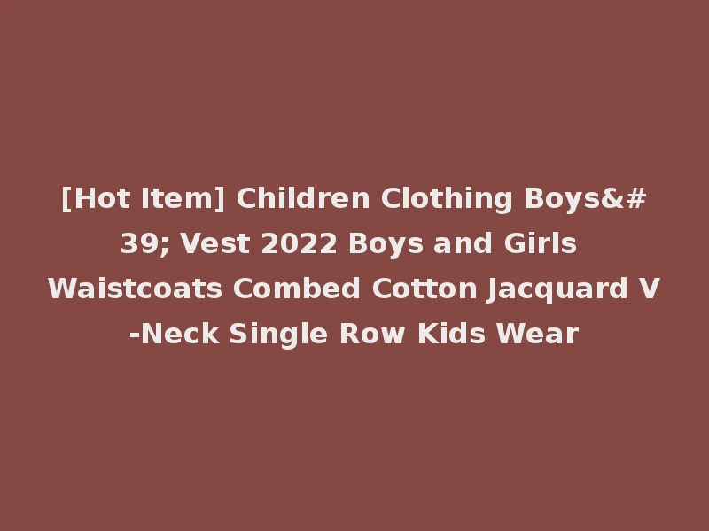 [Hot Item] Children Clothing Boys' Vest 2022 Boys and Girls Waistcoats Combed Cotton Jacquard V-Neck Single Row Kids Wear