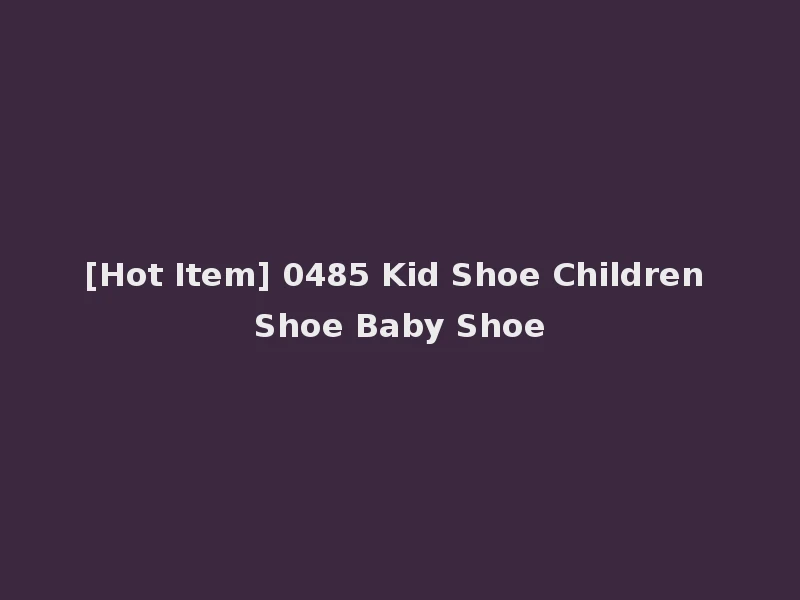 [Hot Item] 0485 Kid Shoe Children Shoe Baby Shoe