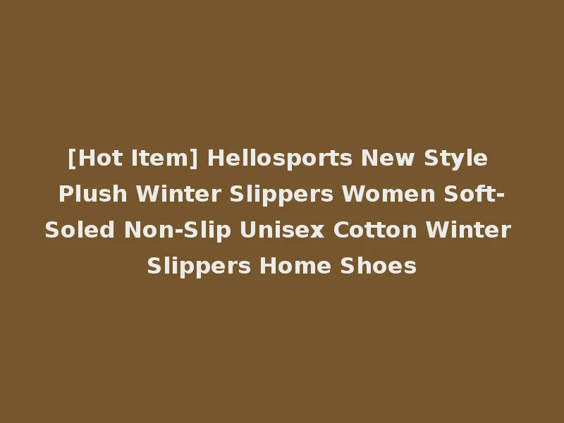 [Hot Item] Hellosports New Style Plush Winter Slippers Women Soft-Soled Non-Slip Unisex Cotton Winter Slippers Home Shoes