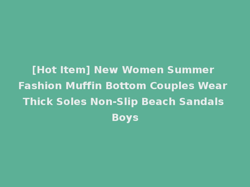 [Hot Item] New Women Summer Fashion Muffin Bottom Couples Wear Thick Soles Non-Slip Beach Sandals Boys