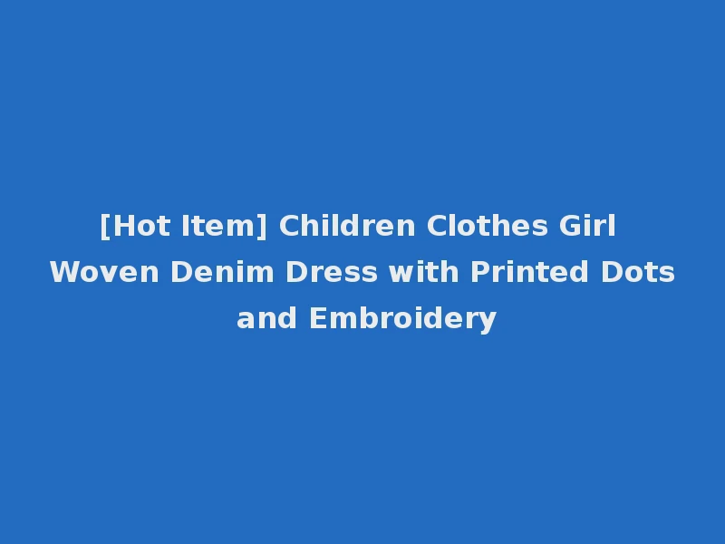 [Hot Item] Children Clothes Girl Woven Denim Dress with Printed Dots and Embroidery