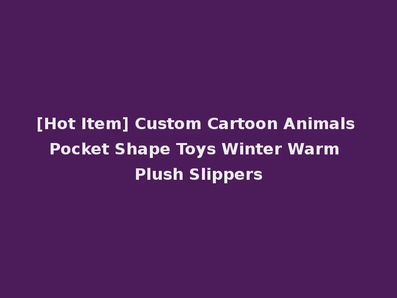 [Hot Item] Custom Cartoon Animals Pocket Shape Toys Winter Warm Plush Slippers