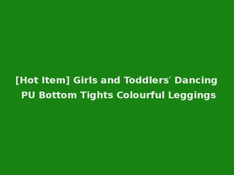 [Hot Item] Girls and Toddlers′ Dancing PU Bottom Tights Colourful Leggings