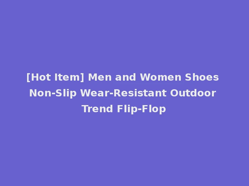 [Hot Item] Men and Women Shoes Non-Slip Wear-Resistant Outdoor Trend Flip-Flop
