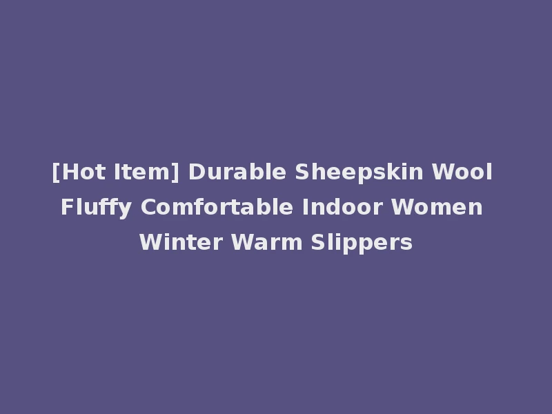 [Hot Item] Durable Sheepskin Wool Fluffy Comfortable Indoor Women Winter Warm Slippers