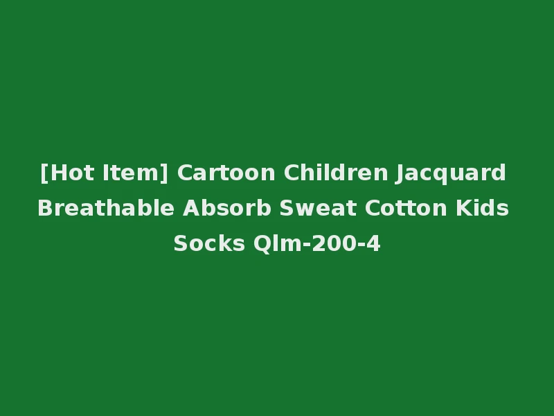 [Hot Item] Cartoon Children Jacquard Breathable Absorb Sweat Cotton Kids Socks Qlm-200-4