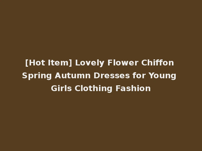 [Hot Item] Lovely Flower Chiffon Spring Autumn Dresses for Young Girls Clothing Fashion