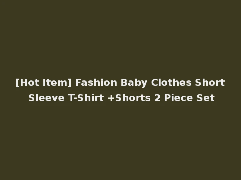 [Hot Item] Fashion Baby Clothes Short Sleeve T-Shirt +Shorts 2 Piece Set