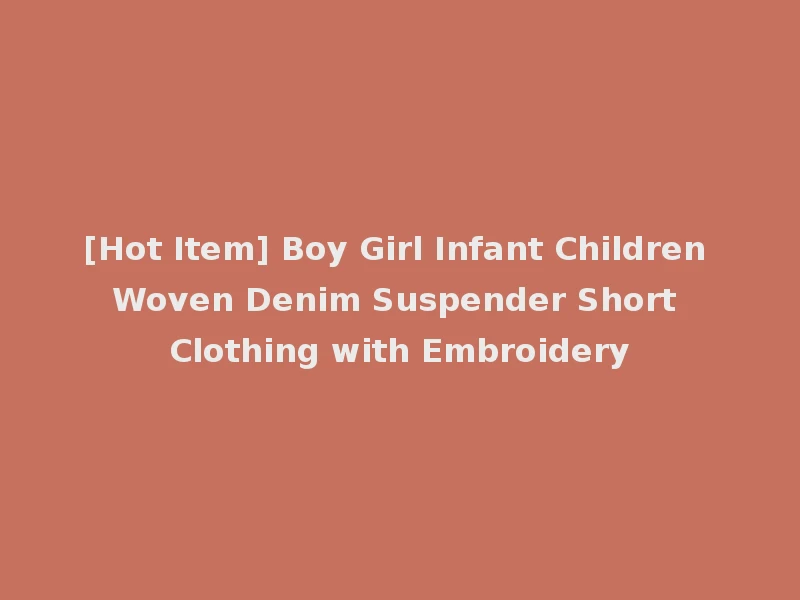 [Hot Item] Boy Girl Infant Children Woven Denim Suspender Short Clothing with Embroidery