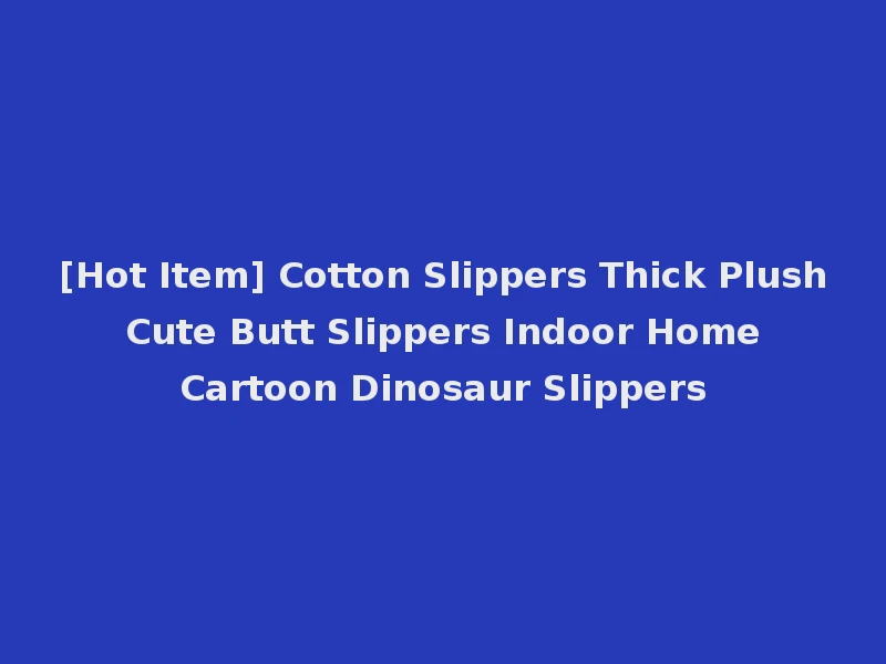 [Hot Item] Cotton Slippers Thick Plush Cute Butt Slippers Indoor Home Cartoon Dinosaur Slippers