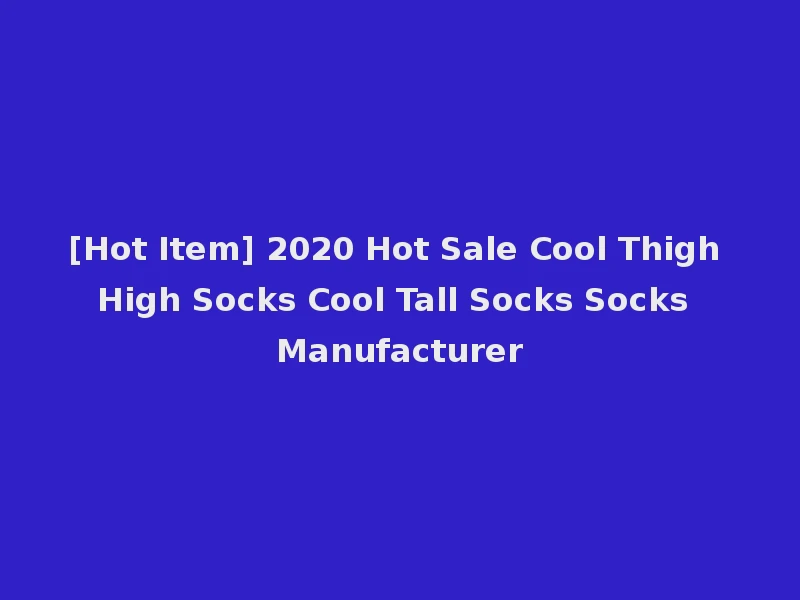 [Hot Item] 2020 Hot Sale Cool Thigh High Socks Cool Tall Socks Socks Manufacturer