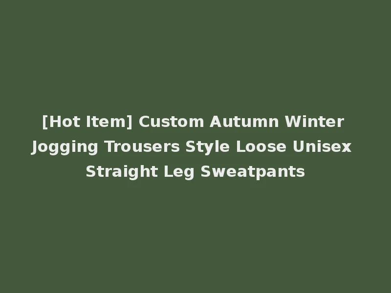 [Hot Item] Custom Autumn Winter Jogging Trousers Style Loose Unisex Straight Leg Sweatpants