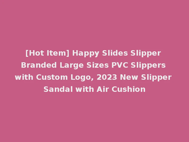 [Hot Item] Happy Slides Slipper Branded Large Sizes PVC Slippers with Custom Logo, 2023 New Slipper Sandal with Air Cushion