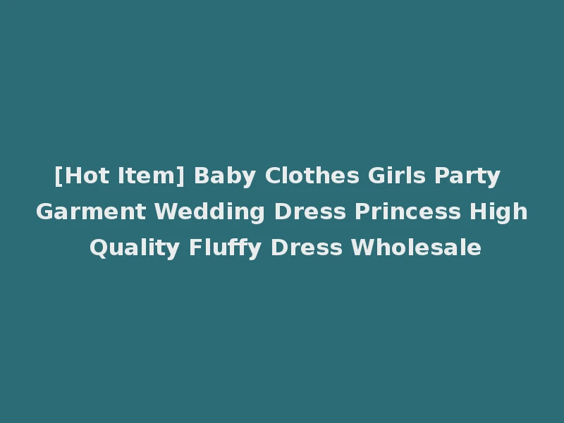 [Hot Item] Baby Clothes Girls Party Garment Wedding Dress Princess High Quality Fluffy Dress Wholesale