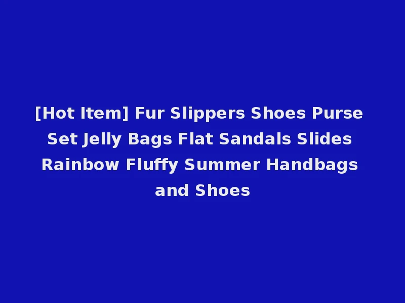 [Hot Item] Fur Slippers Shoes Purse Set Jelly Bags Flat Sandals Slides Rainbow Fluffy Summer Handbags and Shoes