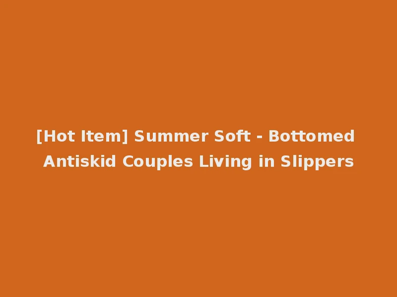 [Hot Item] Summer Soft - Bottomed Antiskid Couples Living in Slippers