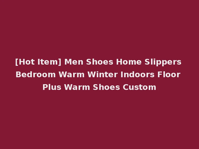 [Hot Item] Men Shoes Home Slippers Bedroom Warm Winter Indoors Floor Plus Warm Shoes Custom