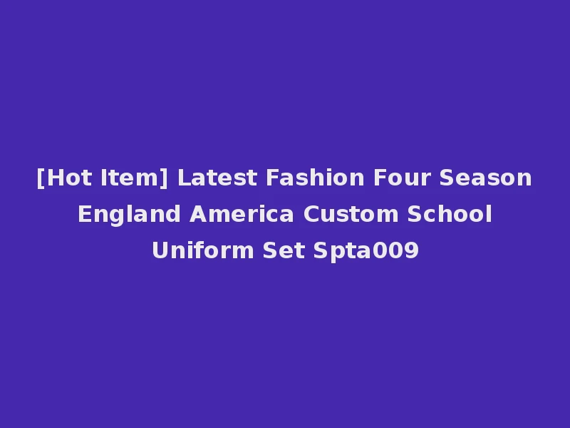[Hot Item] Latest Fashion Four Season England America Custom School Uniform Set Spta009