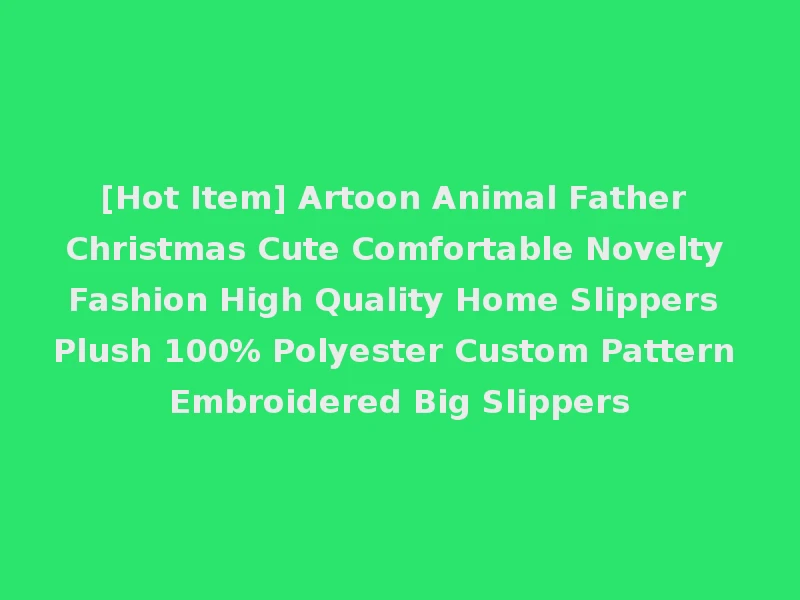 [Hot Item] Artoon Animal Father Christmas Cute Comfortable Novelty Fashion High Quality Home Slippers Plush 100% Polyester Custom Pattern Embroidered Big Slippers