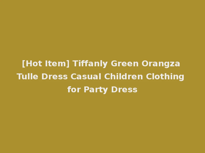 [Hot Item] Tiffanly Green Orangza Tulle Dress Casual Children Clothing for Party Dress